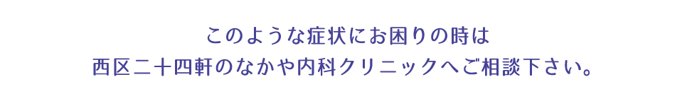 このような症状にお困りの時は西区二十四軒のなかや内科クリニックへご相談下さい。